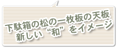 下駄箱の松の一枚板の天板新しい‘和‘をイメージ