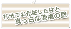 柿渋でお化粧した柱と真っ白な漆喰の壁