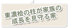 東濃桧の柱が家族の成長を見守る家