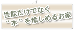 性能だけでなく木を愉しめるお家